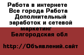 Работа в интернете  - Все города Работа » Дополнительный заработок и сетевой маркетинг   . Белгородская обл.